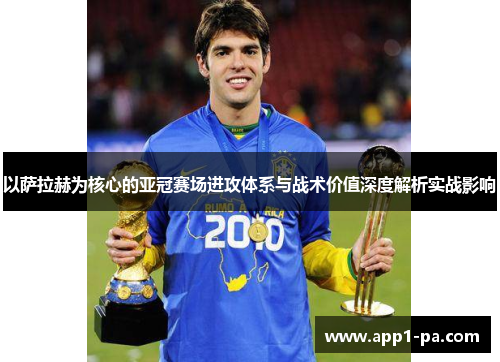 以萨拉赫为核心的亚冠赛场进攻体系与战术价值深度解析实战影响
