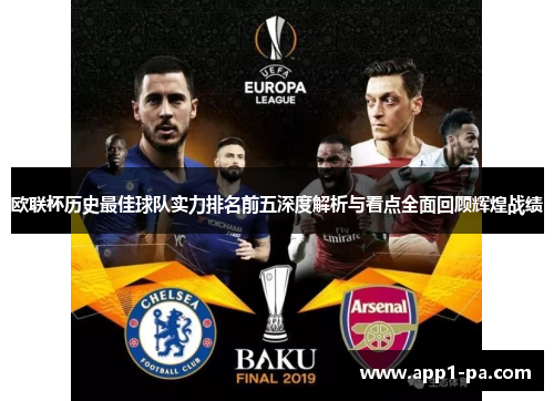 欧联杯历史最佳球队实力排名前五深度解析与看点全面回顾辉煌战绩