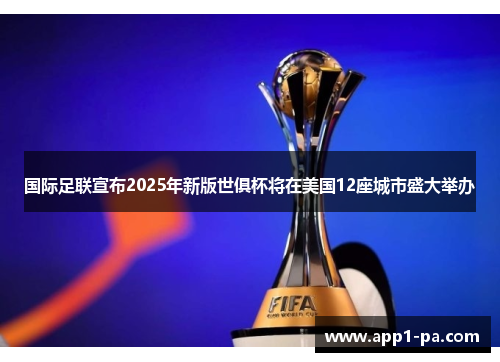 国际足联宣布2025年新版世俱杯将在美国12座城市盛大举办 国际足联宣布2025年新版世俱杯将在美国12座城市盛大举办