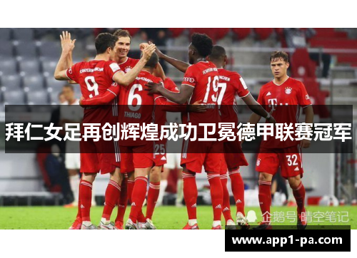 拜仁女足再创辉煌成功卫冕德甲联赛冠军