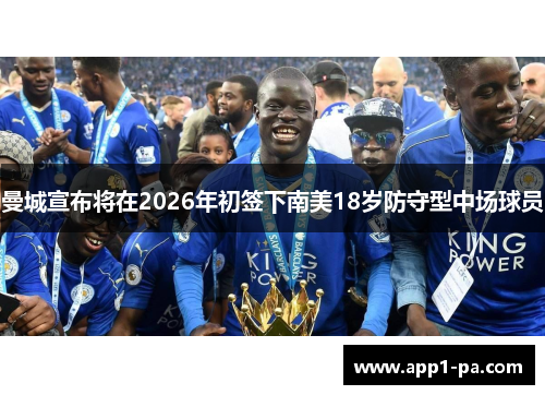 曼城宣布将在2026年初签下南美18岁防守型中场球员