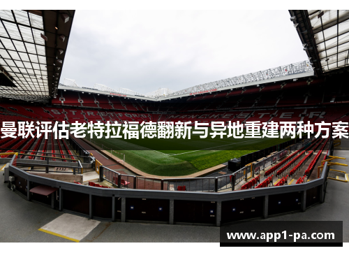 曼联评估老特拉福德翻新与异地重建两种方案