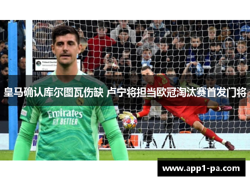 皇马确认库尔图瓦伤缺 卢宁将担当欧冠淘汰赛首发门将