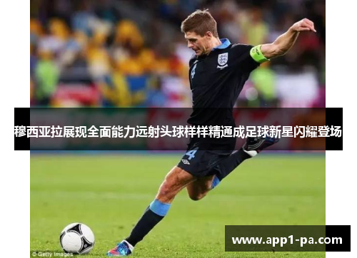 穆西亚拉展现全面能力远射头球样样精通成足球新星闪耀登场