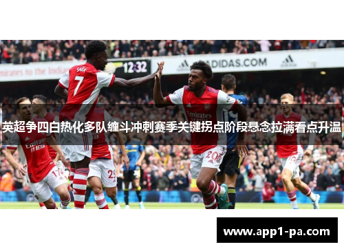 英超争四白热化多队缠斗冲刺赛季关键拐点阶段悬念拉满看点升温