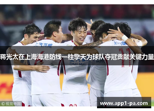 蒋光太在上海海港防线一柱擎天为球队夺冠贡献关键力量