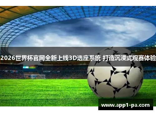 2026世界杯官网全新上线3D选座系统 打造沉浸式观赛体验