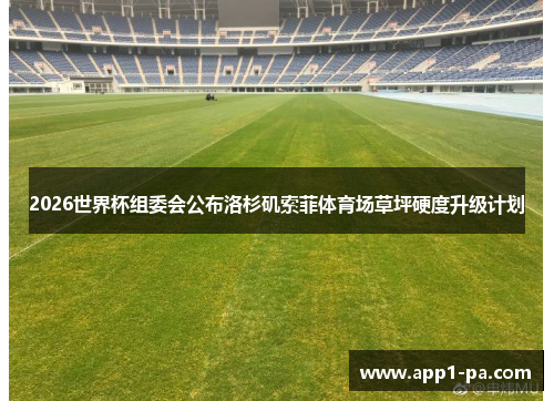 2026世界杯组委会公布洛杉矶索菲体育场草坪硬度升级计划
