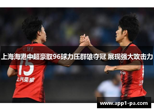 上海海港中超豪取96球力压群雄夺冠 展现强大攻击力