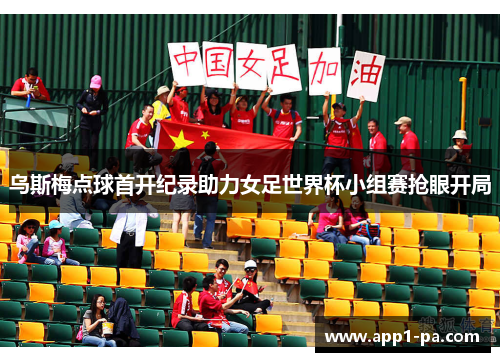 乌斯梅点球首开纪录助力女足世界杯小组赛抢眼开局
