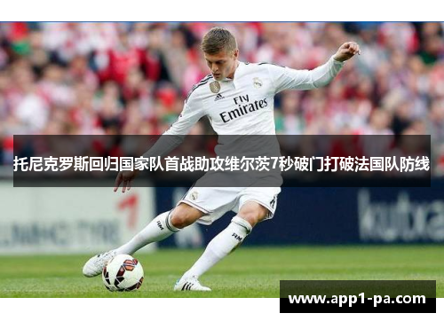 托尼克罗斯回归国家队首战助攻维尔茨7秒破门打破法国队防线