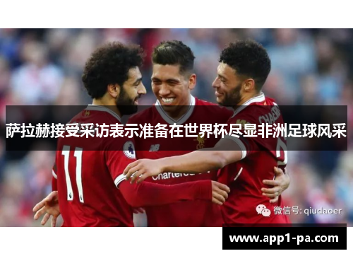 萨拉赫接受采访表示准备在世界杯尽显非洲足球风采