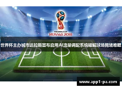 世界杯主办城市达拉斯宣布启用AI流量调配系统破解球场拥堵难题