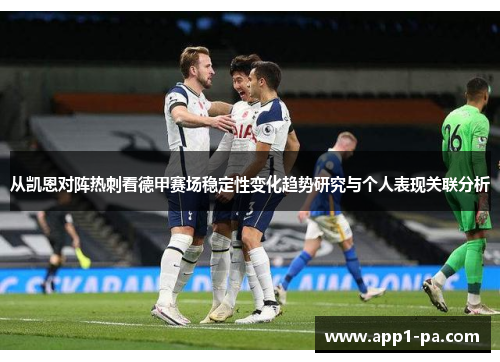 从凯恩对阵热刺看德甲赛场稳定性变化趋势研究与个人表现关联分析