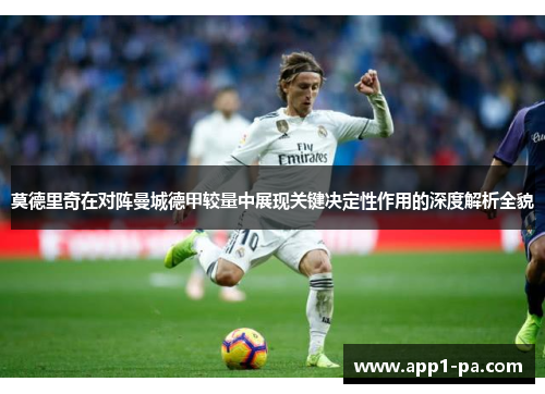 莫德里奇在对阵曼城德甲较量中展现关键决定性作用的深度解析全貌