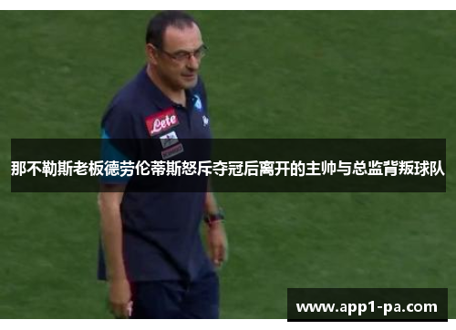 那不勒斯老板德劳伦蒂斯怒斥夺冠后离开的主帅与总监背叛球队